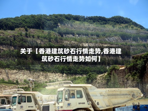 关于【香港建筑砂石行情走势,香港建筑砂石行情走势如何】-第2张图片