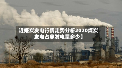近来【煤炭发电行情走势分析2020煤炭发电占总发电量多少】