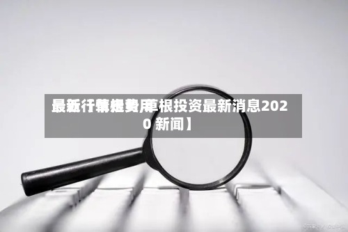 最近【草根费用最新行情走势,草根投资最新消息2020 新闻】