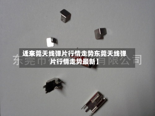 近来【东莞天线弹片行情走势东莞天线弹片行情走势最新】