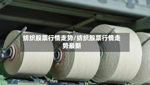 纺织股票行情走势/纺织股票行情走势最新