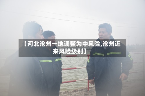 【河北沧州一地调整为中风险,沧州近来风险级别】-第2张图片