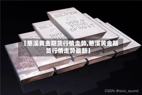 【慈溪黄金期货行情走势,慈溪黄金期货行情走势最新】