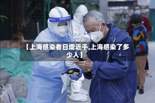 【上海感染者日增近千,上海感染了多少人】-第3张图片