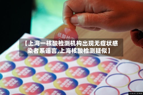 【上海一核酸检测机构出现无症状感染者系谣言,上海核酸检测疑似】-第2张图片