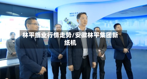 林平纸业行情走势/安徽林平集团新纸机