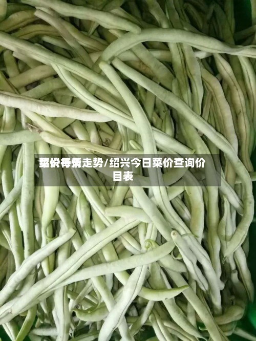 绍兴每天菜价行情走势/绍兴今日菜价查询价目表