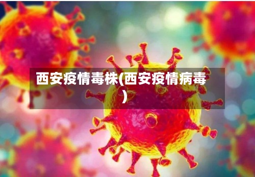 西安疫情毒株(西安疫情病毒)-第2张图片