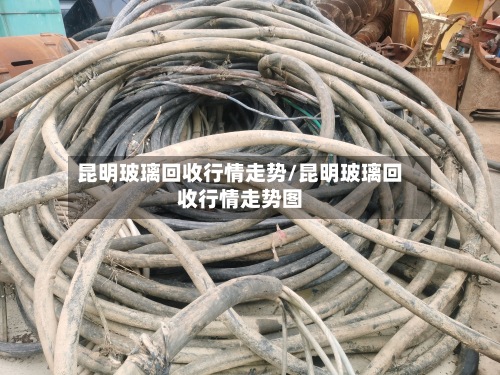 昆明玻璃回收行情走势/昆明玻璃回收行情走势图