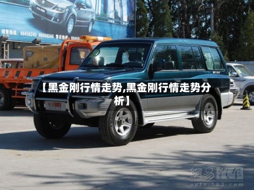 【黑金刚行情走势,黑金刚行情走势分析】