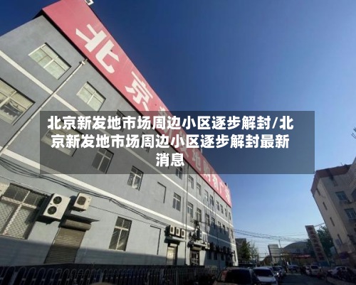 北京新发地市场周边小区逐步解封/北京新发地市场周边小区逐步解封最新消息-第2张图片