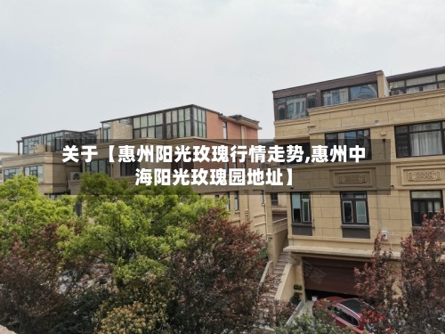 关于【惠州阳光玫瑰行情走势,惠州中海阳光玫瑰园地址】