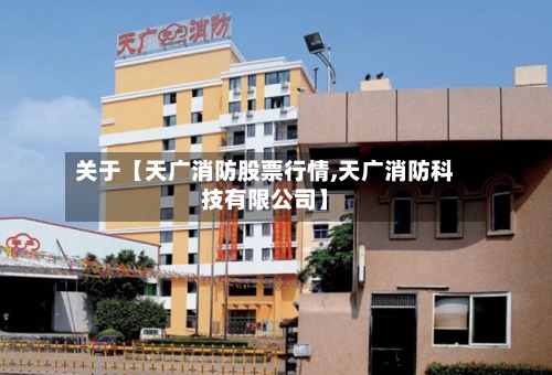 关于【天广消防股票行情,天广消防科技有限公司】