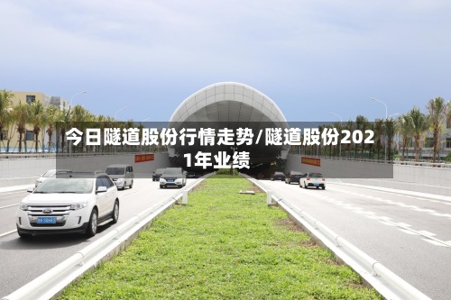 今日隧道股份行情走势/隧道股份2021年业绩-第3张图片