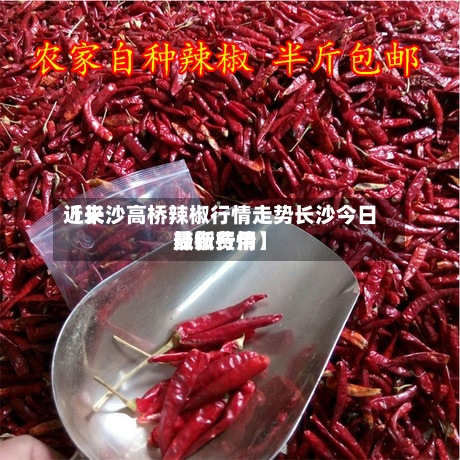 近来【长沙高桥辣椒行情走势长沙今日辣椒费用最新行情】-第3张图片