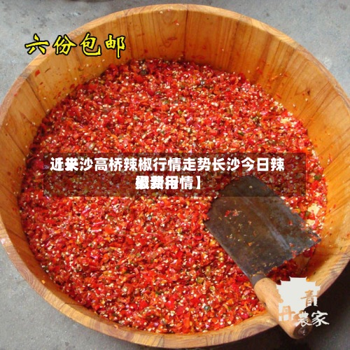 近来【长沙高桥辣椒行情走势长沙今日辣椒费用最新行情】-第2张图片