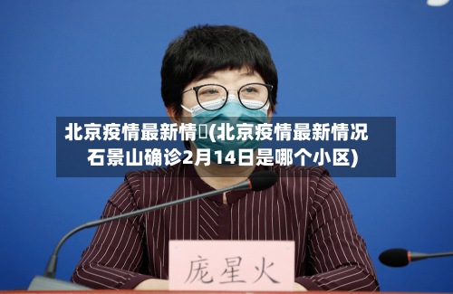 北京疫情最新情況(北京疫情最新情况石景山确诊2月14日是哪个小区)