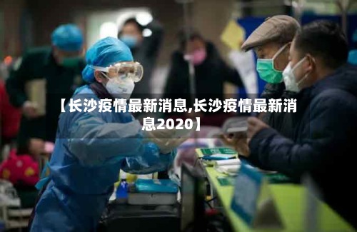 【长沙疫情最新消息,长沙疫情最新消息2020】
