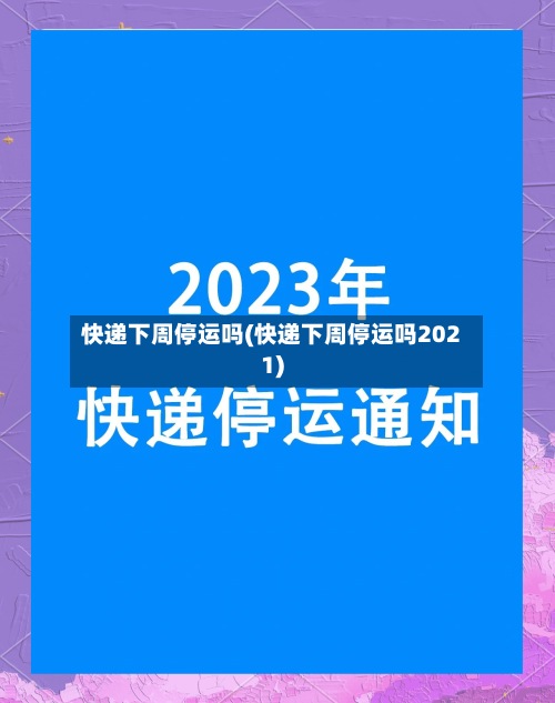 快递下周停运吗(快递下周停运吗2021)-第2张图片