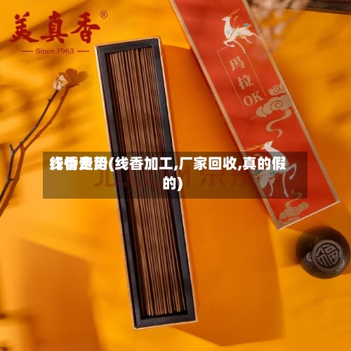 线香费用行情走势(线香加工,厂家回收,真的假的)