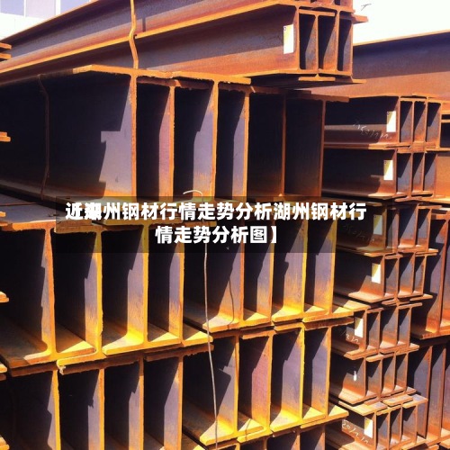 近来【湖州钢材行情走势分析湖州钢材行情走势分析图】