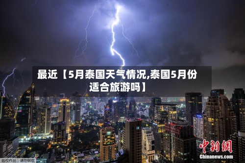 最近【5月泰国天气情况,泰国5月份适合旅游吗】