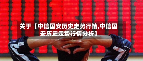 关于【中信国安历史走势行情,中信国安历史走势行情分析】