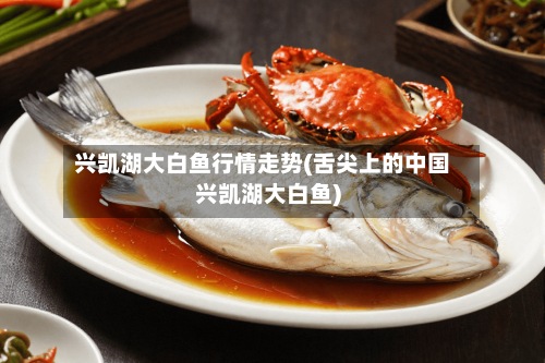兴凯湖大白鱼行情走势(舌尖上的中国兴凯湖大白鱼)