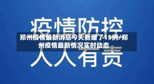 郑州疫情最新消息今天新增了15例/郑州疫情最新情况实时动态-第2张图片