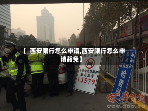 【_西安限行怎么申请,西安限行怎么申请豁免】-第2张图片