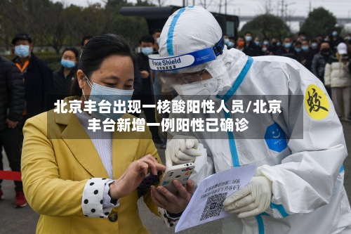 北京丰台出现一核酸阳性人员/北京丰台新增一例阳性已确诊