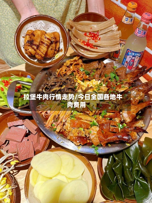 拉堡牛肉行情走势/今日全国各地牛肉费用-第2张图片
