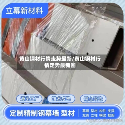 黄山钢材行情走势最新/黄山钢材行情走势最新图