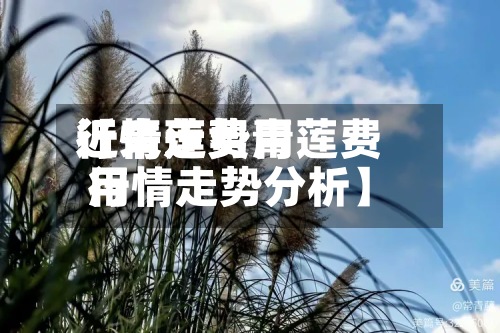 近来【青莲费用行情走势青莲费用行情走势分析】-第2张图片