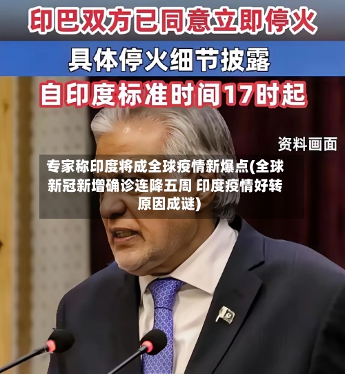 专家称印度将成全球疫情新爆点(全球新冠新增确诊连降五周 印度疫情好转原因成谜)