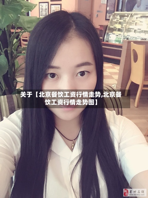 关于【北京餐饮工资行情走势,北京餐饮工资行情走势图】