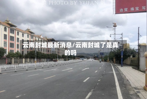 云南封城最新消息/云南封城了是真的吗