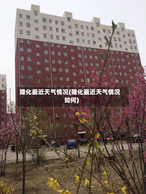 隆化最近天气情况(隆化最近天气情况如何)