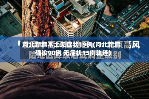 河北新增本土无症状19例(河北新增确诊90例 无症状15例轨迹)-第2张图片