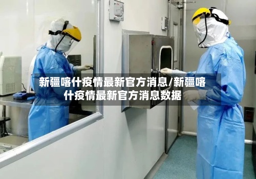 新疆喀什疫情最新官方消息/新疆喀什疫情最新官方消息数据
