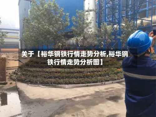 关于【裕华钢铁行情走势分析,裕华钢铁行情走势分析图】-第3张图片