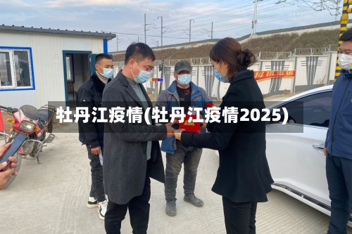 牡丹江疫情(牡丹江疫情2025)-第3张图片