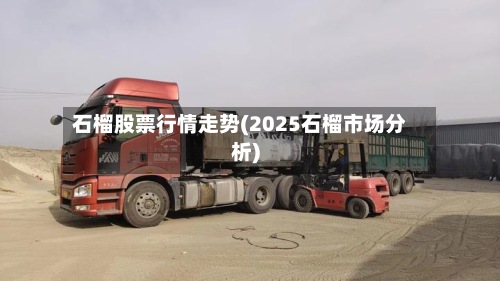 石榴股票行情走势(2025石榴市场分析)