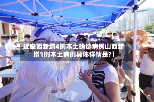 近来【山西新增4例本土确诊病例山西新增1例本土病例具体详情是?】-第2张图片