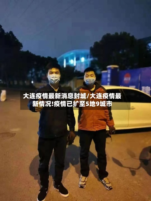 大连疫情最新消息封城/大连疫情最新情况!疫情已扩至5地9城市