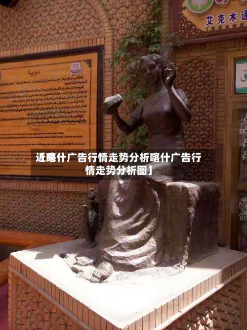 近来【喀什广告行情走势分析喀什广告行情走势分析图】