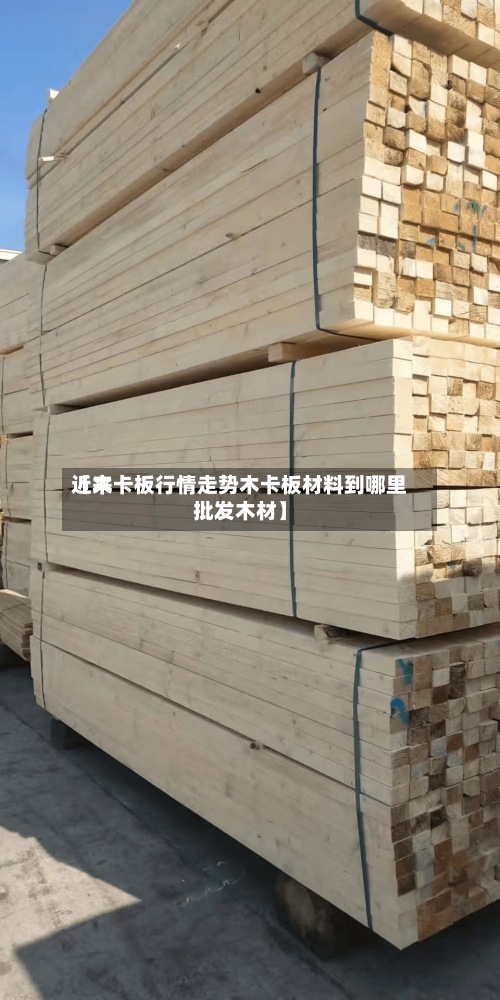 近来【木卡板行情走势木卡板材料到哪里批发木材】-第2张图片