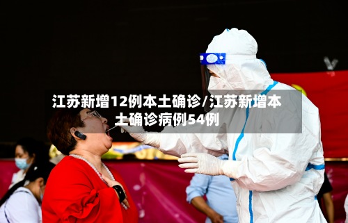 江苏新增12例本土确诊/江苏新增本土确诊病例54例