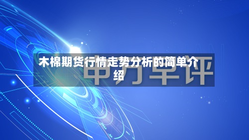 木棉期货行情走势分析的简单介绍-第2张图片