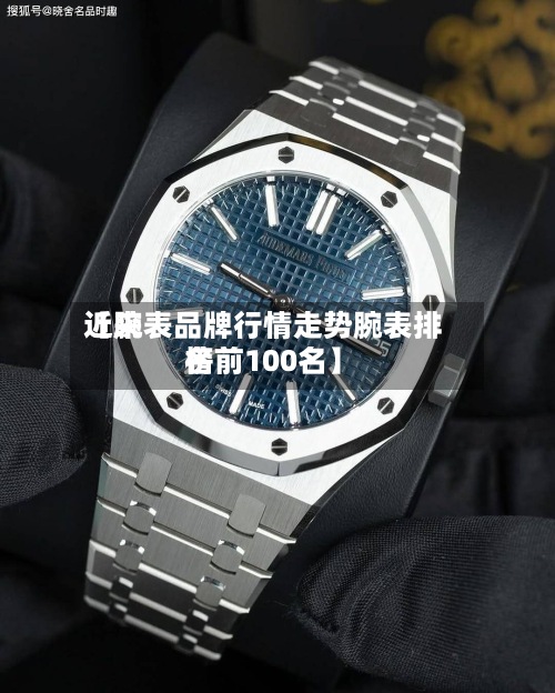 近来【腕表品牌行情走势腕表排名榜前100名】